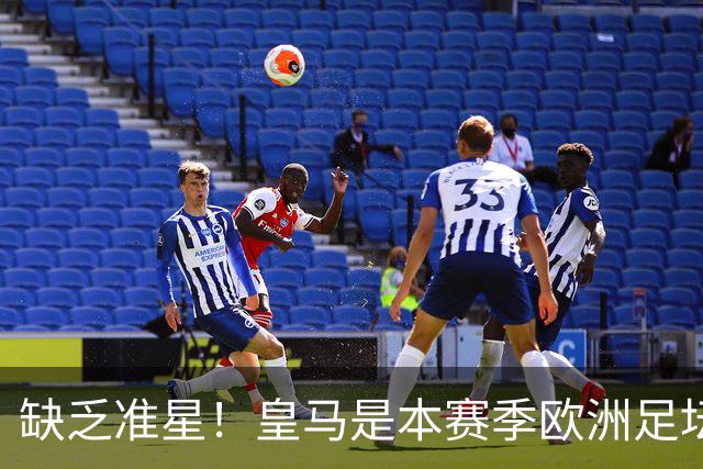 缺乏准星！皇马是本赛季欧洲足坛错失绝佳机会最多球队，高达25次
